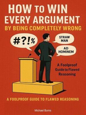 cover image of How to Win Every Argument by Being Completely Wrong